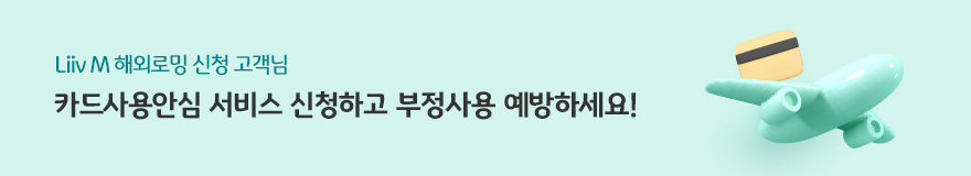 Liiv M 해외로밍 신청 고객님 카드사용안심 서비스 신청하고 부정사용 예방하세요!