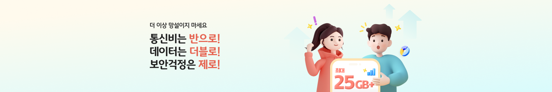 더 이상 망설이지 마세요 통신비는 반으로! 데이터는 더블로! 보안걱정은 제로!