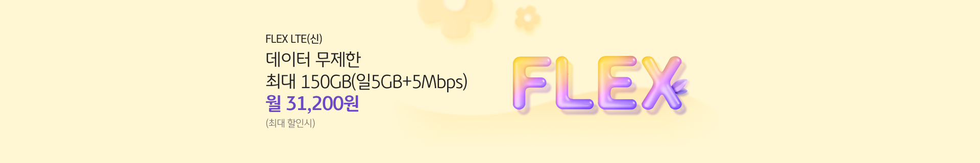 FLEX LTE(신) 데이터 무제한 최대 150GB(일 5GB+5Mbps) 월 31,200원 (최대 할인시)
