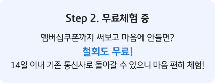 Step 2. 무료체험 중 멤버십쿠폰까지 써보고 마음에 안들면? 철회도 무료! 14일 이내 기존 통신사로 돌아갈 수 있으니 마음 편히 체험!