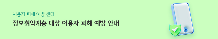 이용자 피해 예방 센터 정보취약계층 대상 이용자 피해 예방 안내