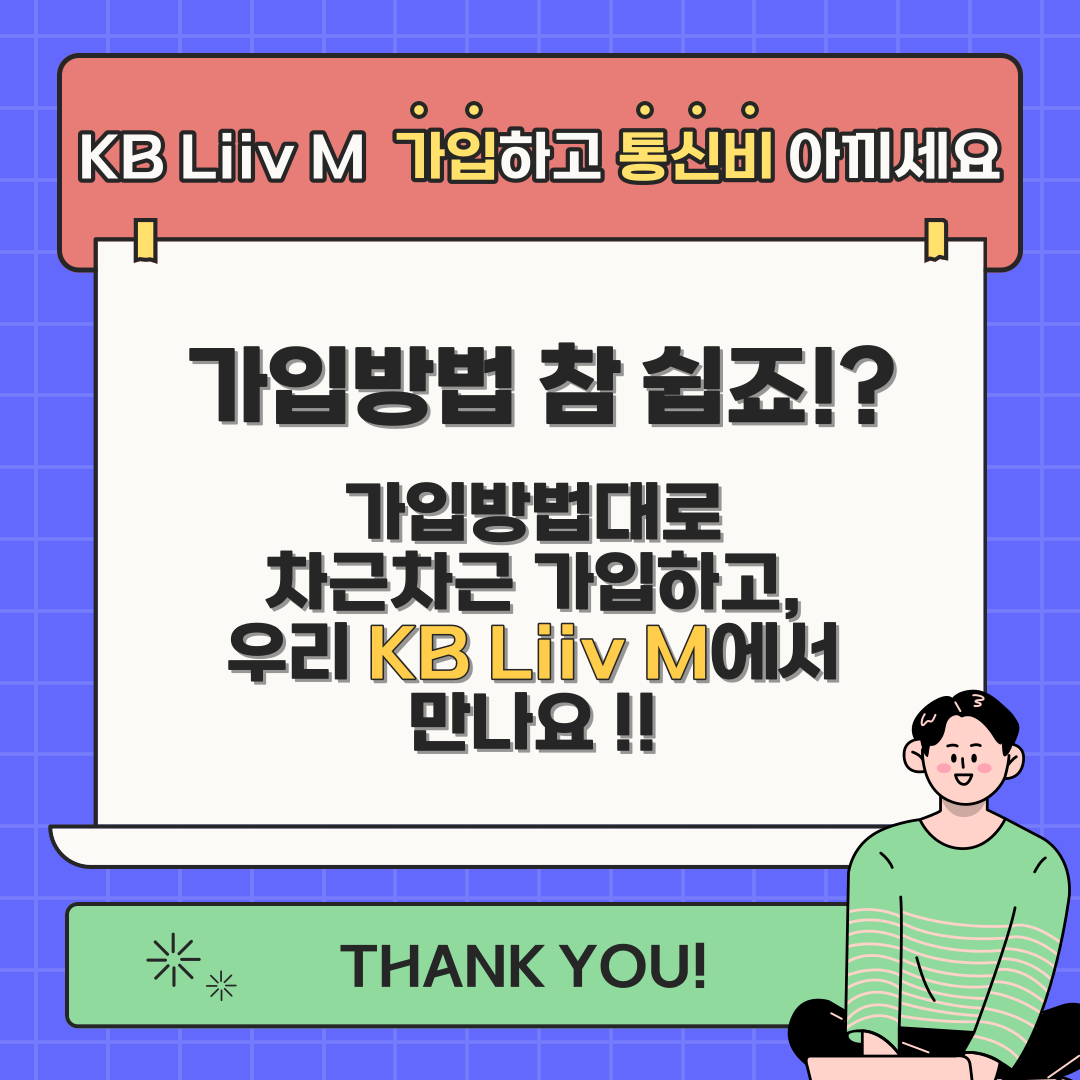 KB Liiv M 가입하고 통신비 아끼세요 가입방법 참 쉽죠!? 가입방법대로 차근차근 가입하고, 우리 KB Liiv M에서 만나요 !! THANK YOU!