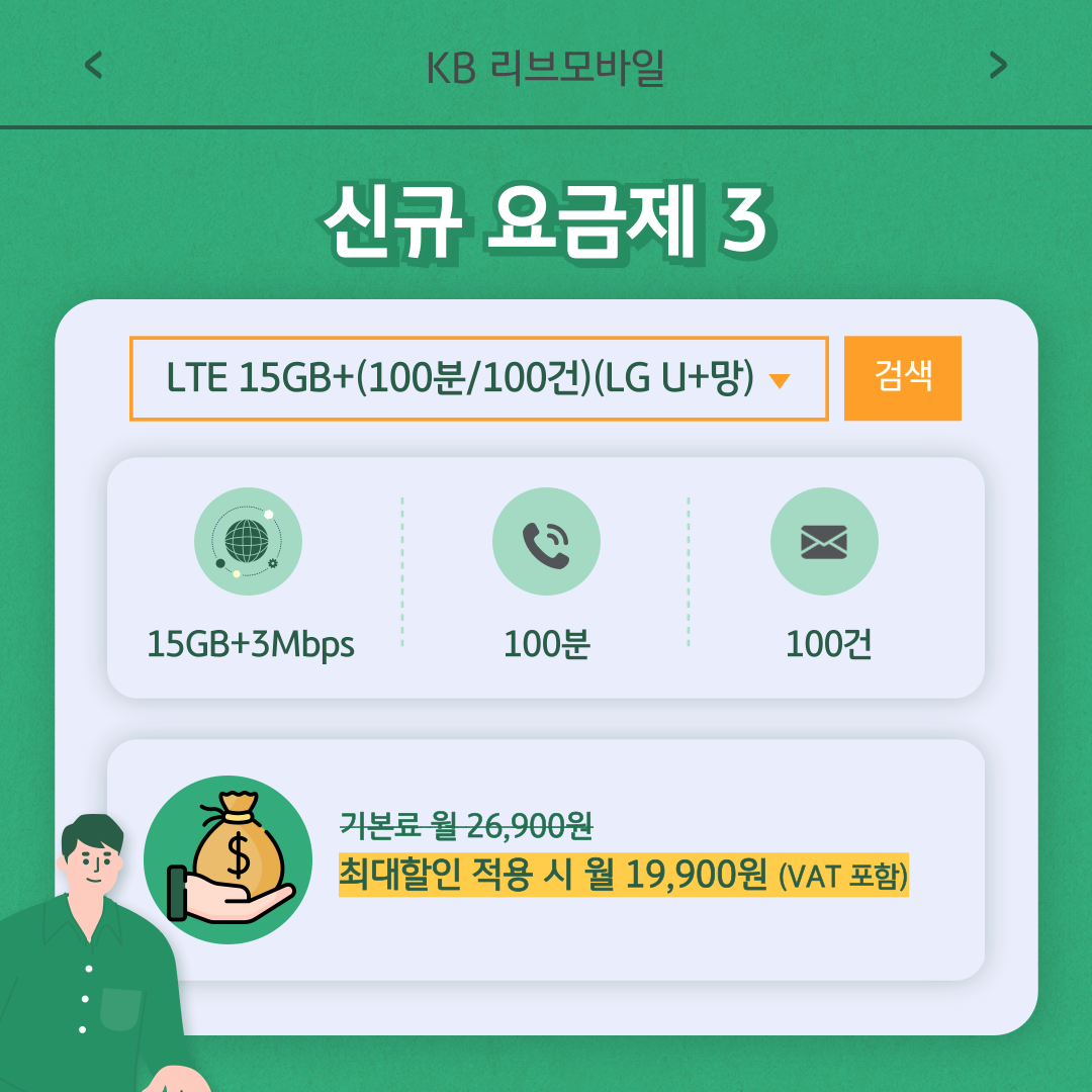 신규 요금제 3 / LTE 15GB+(100분/100건)(LG U+망) 15GB+3Mbps 100분 100건 / 기본료 월 26,900원 최대할인 적용 시 월 19,900원 (VAT 포함)