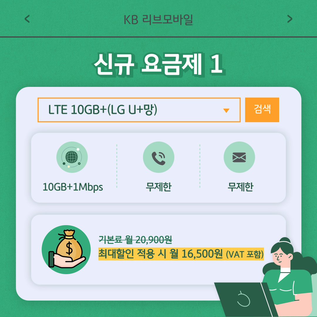 신규 요금제 1 / LTE 10GB+(LG U+망) 10GB+1Mbps 무제한 무제한 / 기본료 월 20,900원 최대할인 적용 시 월 16,500원 (VAT 포함)